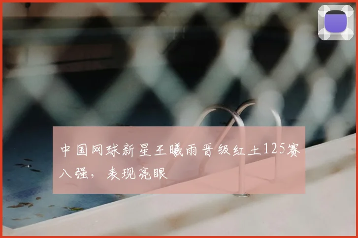 中国网球新星王曦雨晋级红土125赛八强，表现亮眼