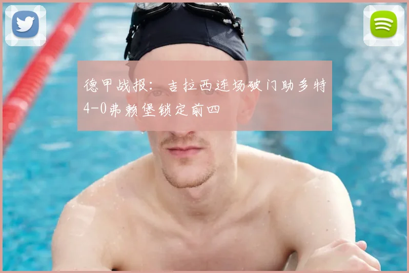 德甲战报：吉拉西连场破门助多特4-0弗赖堡锁定前四