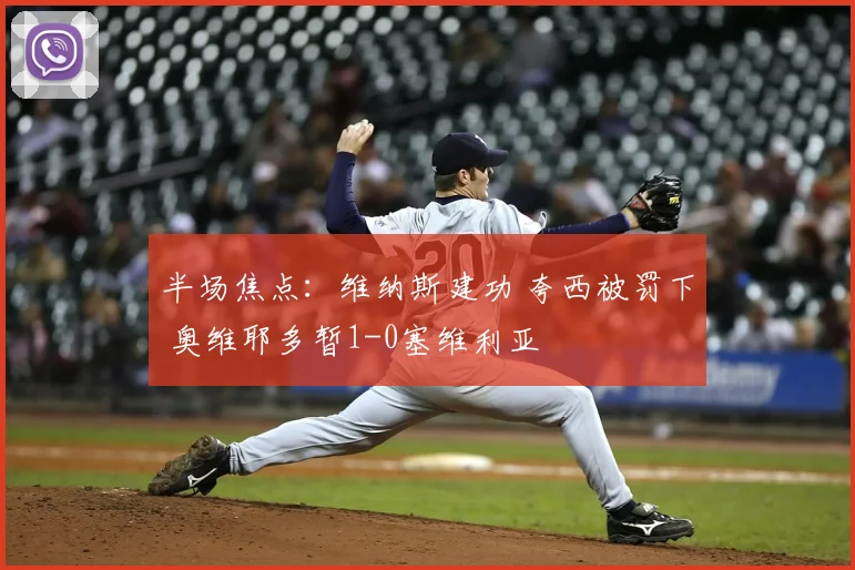 半场焦点:维纳斯建功 夸西被罚下 奥维耶多暂1-0塞维利亚