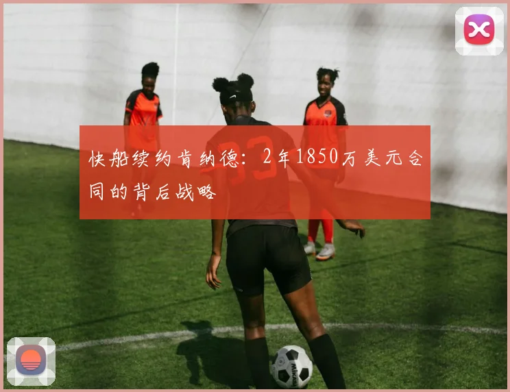 快船续约肯纳德：2年1850万美元合同的背后战略