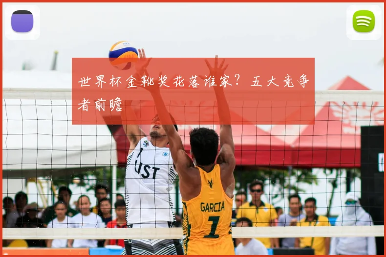 世界杯金靴奖花落谁家？五大竞争者前瞻