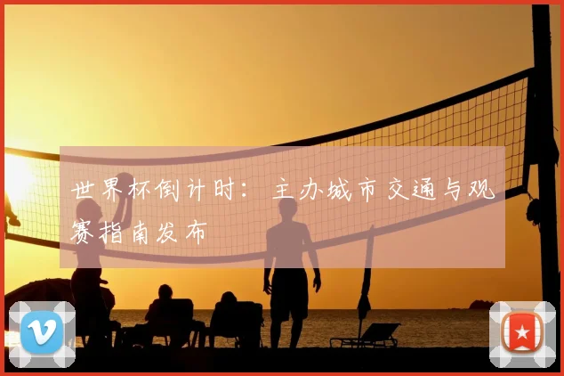 世界杯倒计时:主办城市交通与观赛指南发布