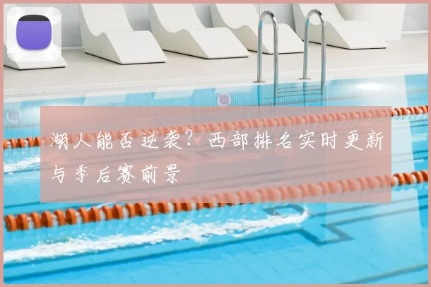 湖人能否逆袭？西部排名实时更新与季后赛前景