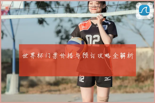 世界杯门票价格与预订攻略全解析