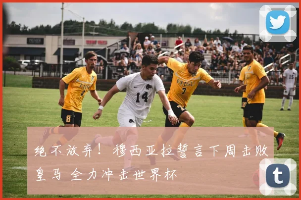 绝不放弃！穆西亚拉誓言下周击败皇马 全力冲击世界杯